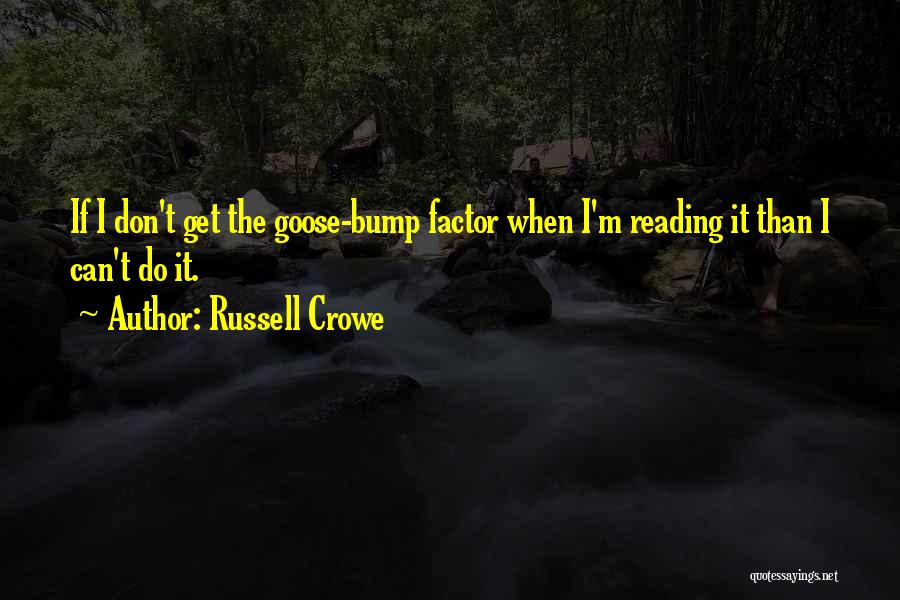 Russell Crowe Quotes: If I Don't Get The Goose-bump Factor When I'm Reading It Than I Can't Do It.