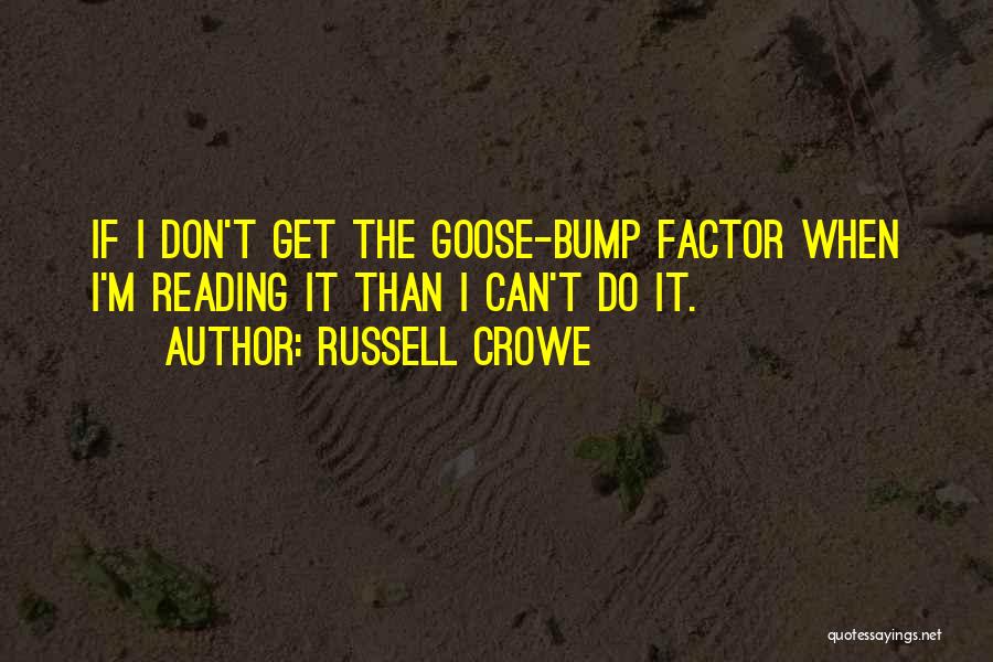 Russell Crowe Quotes: If I Don't Get The Goose-bump Factor When I'm Reading It Than I Can't Do It.