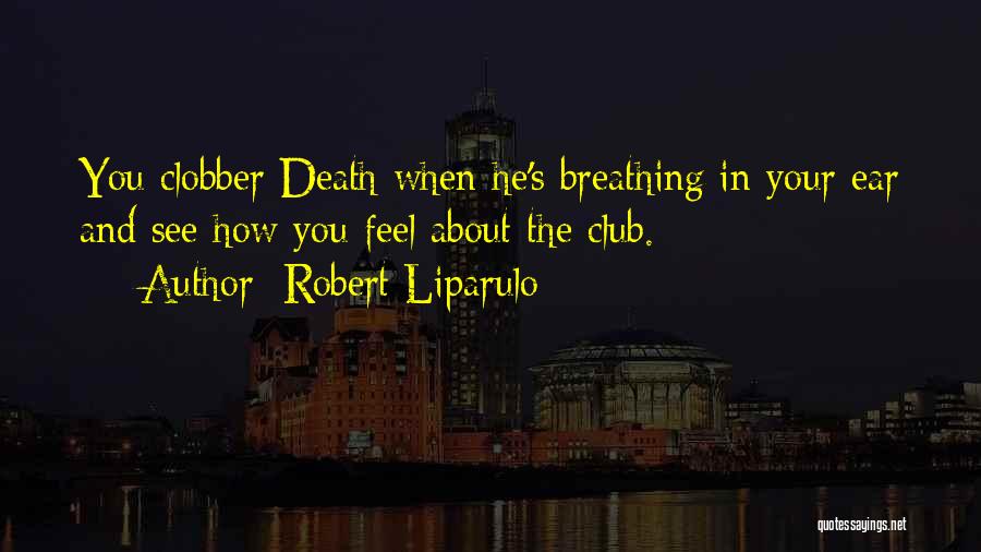 Robert Liparulo Quotes: You Clobber Death When He's Breathing In Your Ear And See How You Feel About The Club.