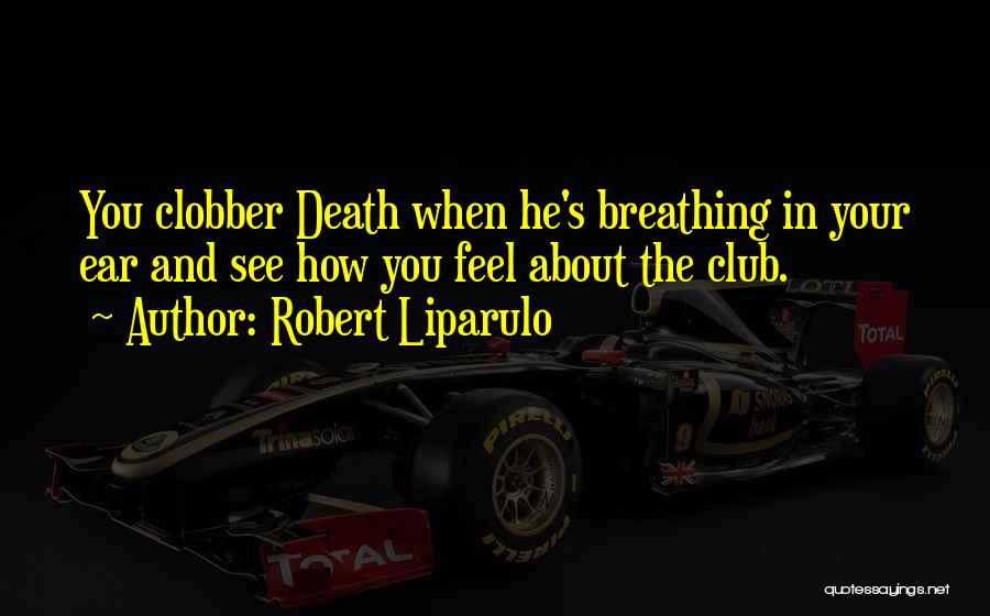 Robert Liparulo Quotes: You Clobber Death When He's Breathing In Your Ear And See How You Feel About The Club.