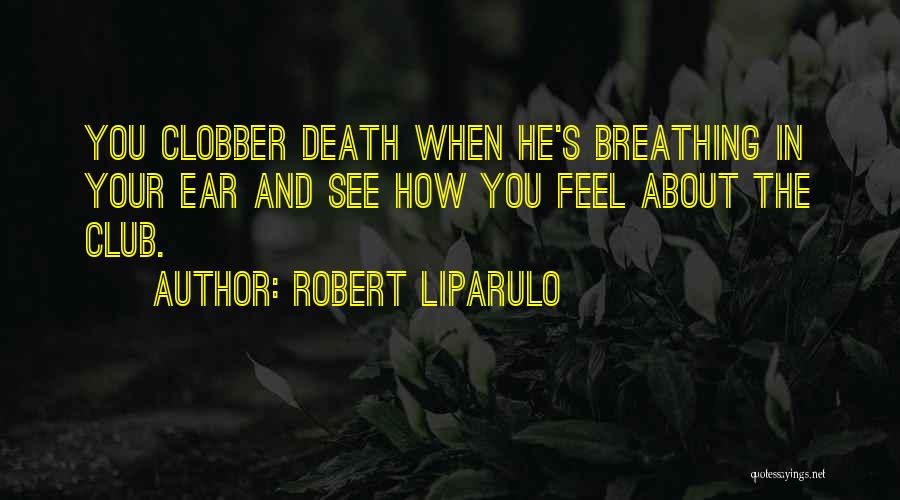 Robert Liparulo Quotes: You Clobber Death When He's Breathing In Your Ear And See How You Feel About The Club.