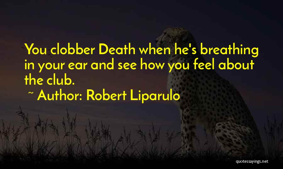 Robert Liparulo Quotes: You Clobber Death When He's Breathing In Your Ear And See How You Feel About The Club.