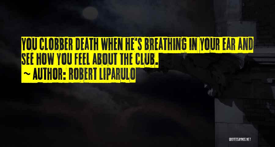 Robert Liparulo Quotes: You Clobber Death When He's Breathing In Your Ear And See How You Feel About The Club.