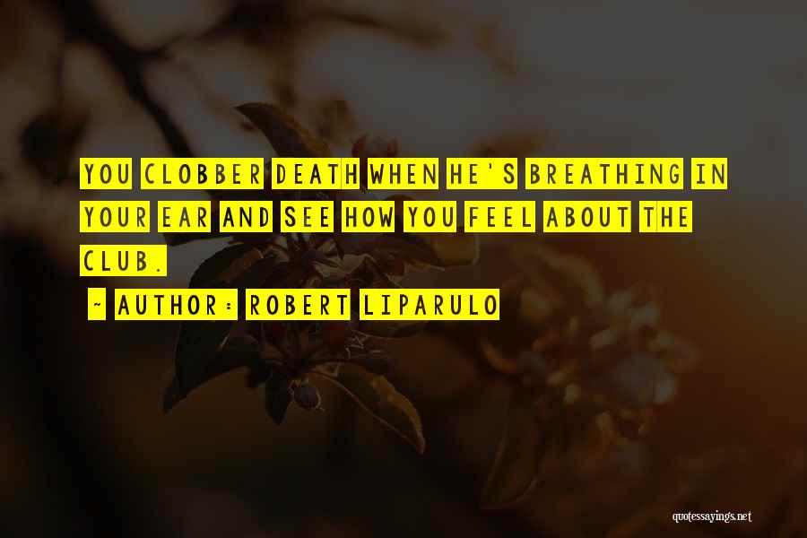 Robert Liparulo Quotes: You Clobber Death When He's Breathing In Your Ear And See How You Feel About The Club.