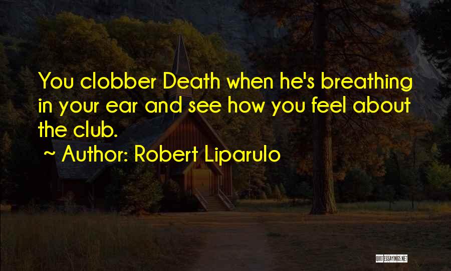 Robert Liparulo Quotes: You Clobber Death When He's Breathing In Your Ear And See How You Feel About The Club.