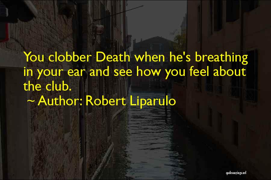 Robert Liparulo Quotes: You Clobber Death When He's Breathing In Your Ear And See How You Feel About The Club.
