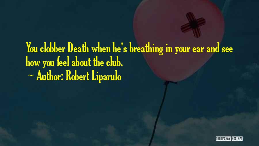 Robert Liparulo Quotes: You Clobber Death When He's Breathing In Your Ear And See How You Feel About The Club.