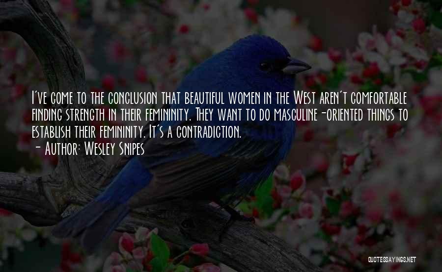 Wesley Snipes Quotes: I've Come To The Conclusion That Beautiful Women In The West Aren't Comfortable Finding Strength In Their Femininity. They Want