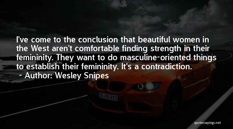 Wesley Snipes Quotes: I've Come To The Conclusion That Beautiful Women In The West Aren't Comfortable Finding Strength In Their Femininity. They Want