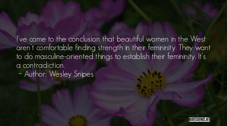 Wesley Snipes Quotes: I've Come To The Conclusion That Beautiful Women In The West Aren't Comfortable Finding Strength In Their Femininity. They Want