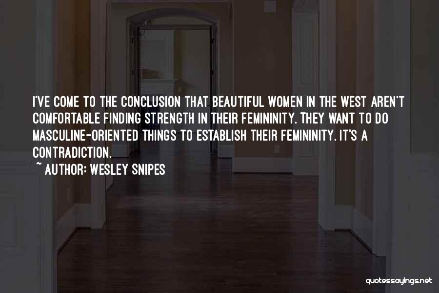 Wesley Snipes Quotes: I've Come To The Conclusion That Beautiful Women In The West Aren't Comfortable Finding Strength In Their Femininity. They Want