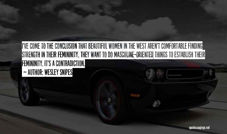 Wesley Snipes Quotes: I've Come To The Conclusion That Beautiful Women In The West Aren't Comfortable Finding Strength In Their Femininity. They Want