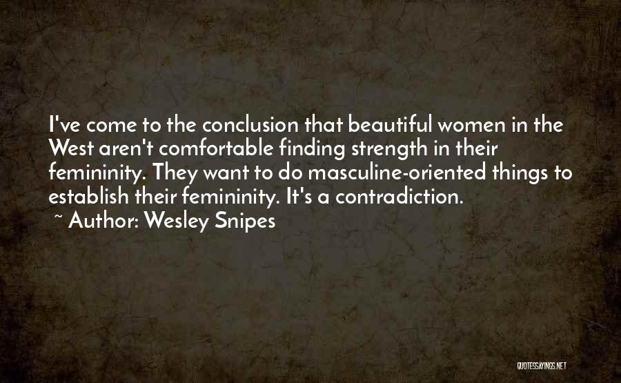 Wesley Snipes Quotes: I've Come To The Conclusion That Beautiful Women In The West Aren't Comfortable Finding Strength In Their Femininity. They Want