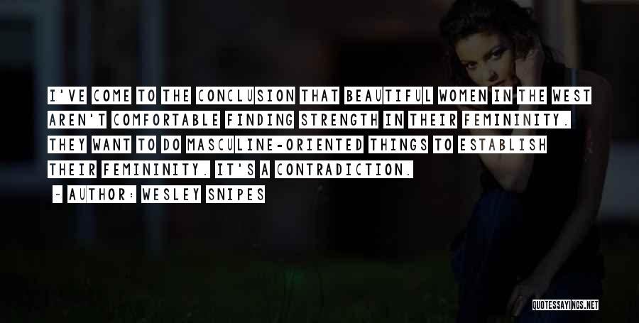Wesley Snipes Quotes: I've Come To The Conclusion That Beautiful Women In The West Aren't Comfortable Finding Strength In Their Femininity. They Want