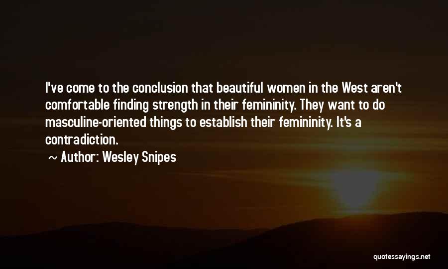 Wesley Snipes Quotes: I've Come To The Conclusion That Beautiful Women In The West Aren't Comfortable Finding Strength In Their Femininity. They Want