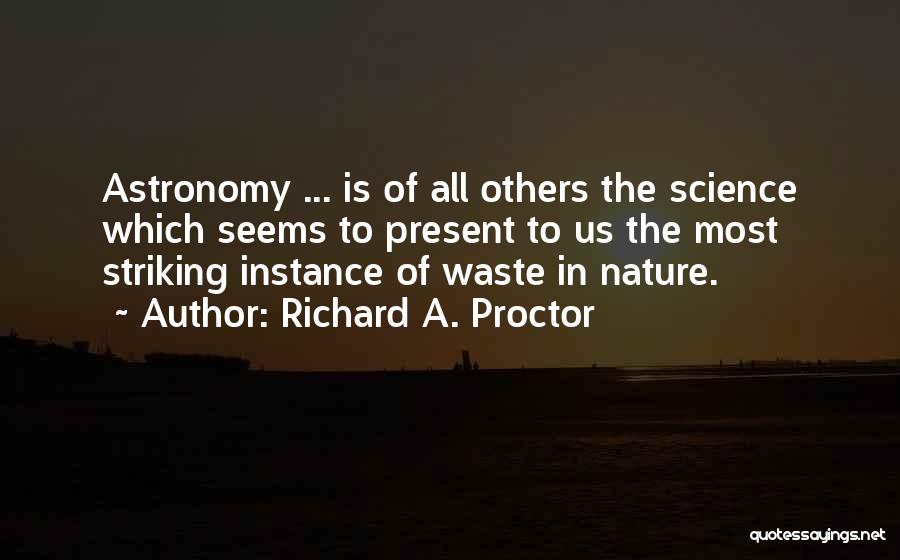 Richard A. Proctor Quotes: Astronomy ... Is Of All Others The Science Which Seems To Present To Us The Most Striking Instance Of Waste