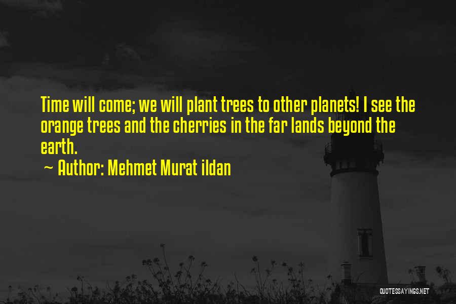 Mehmet Murat Ildan Quotes: Time Will Come; We Will Plant Trees To Other Planets! I See The Orange Trees And The Cherries In The