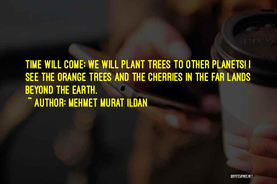 Mehmet Murat Ildan Quotes: Time Will Come; We Will Plant Trees To Other Planets! I See The Orange Trees And The Cherries In The