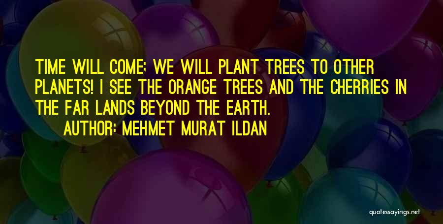 Mehmet Murat Ildan Quotes: Time Will Come; We Will Plant Trees To Other Planets! I See The Orange Trees And The Cherries In The