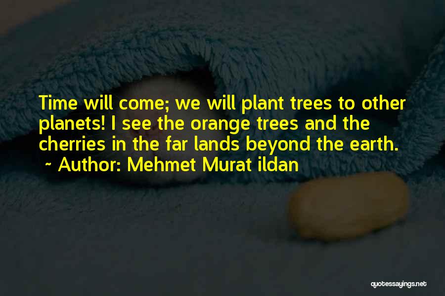 Mehmet Murat Ildan Quotes: Time Will Come; We Will Plant Trees To Other Planets! I See The Orange Trees And The Cherries In The