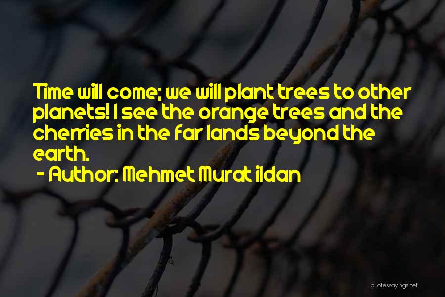 Mehmet Murat Ildan Quotes: Time Will Come; We Will Plant Trees To Other Planets! I See The Orange Trees And The Cherries In The