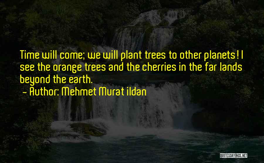 Mehmet Murat Ildan Quotes: Time Will Come; We Will Plant Trees To Other Planets! I See The Orange Trees And The Cherries In The