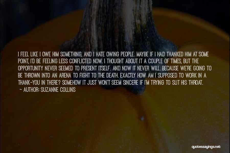 Suzanne Collins Quotes: I Feel Like I Owe Him Something, And I Hate Owing People. Maybe If I Had Thanked Him At Some