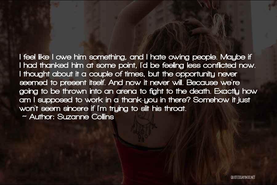 Suzanne Collins Quotes: I Feel Like I Owe Him Something, And I Hate Owing People. Maybe If I Had Thanked Him At Some