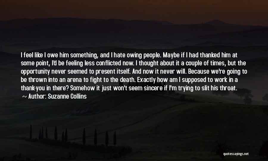 Suzanne Collins Quotes: I Feel Like I Owe Him Something, And I Hate Owing People. Maybe If I Had Thanked Him At Some