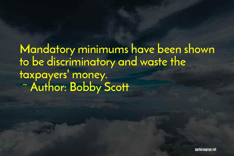 Bobby Scott Quotes: Mandatory Minimums Have Been Shown To Be Discriminatory And Waste The Taxpayers' Money.