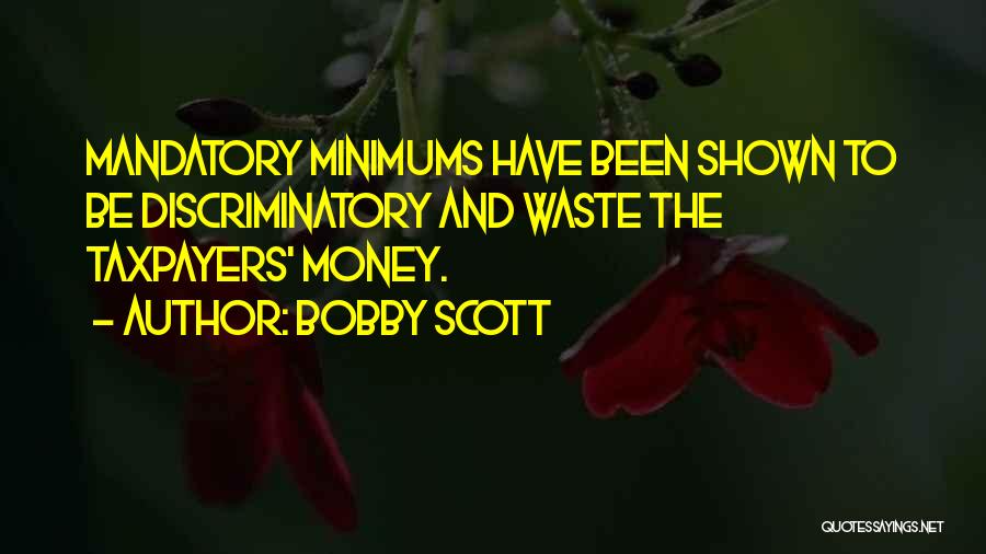 Bobby Scott Quotes: Mandatory Minimums Have Been Shown To Be Discriminatory And Waste The Taxpayers' Money.