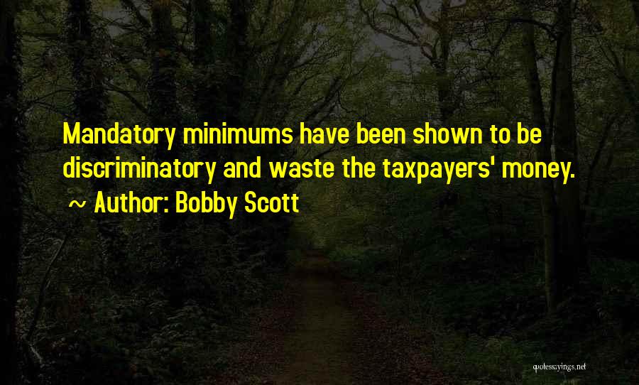 Bobby Scott Quotes: Mandatory Minimums Have Been Shown To Be Discriminatory And Waste The Taxpayers' Money.