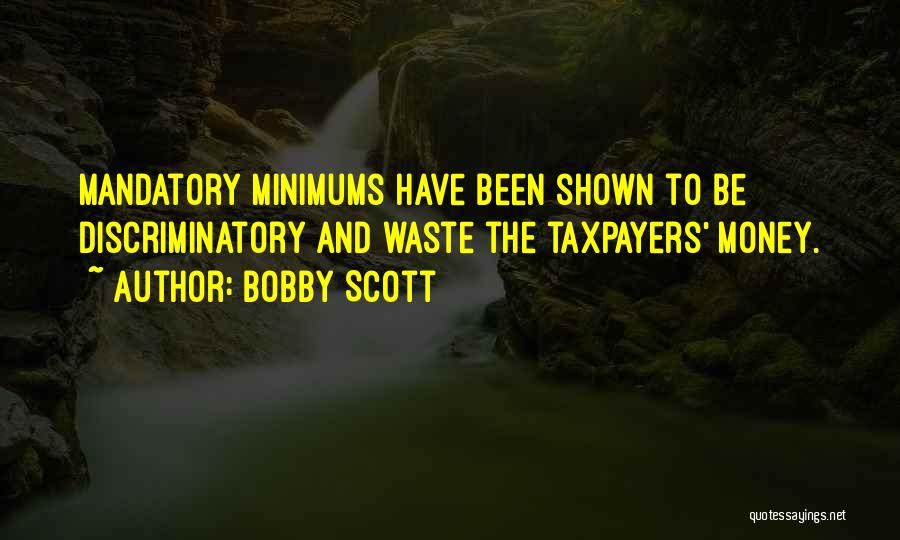 Bobby Scott Quotes: Mandatory Minimums Have Been Shown To Be Discriminatory And Waste The Taxpayers' Money.