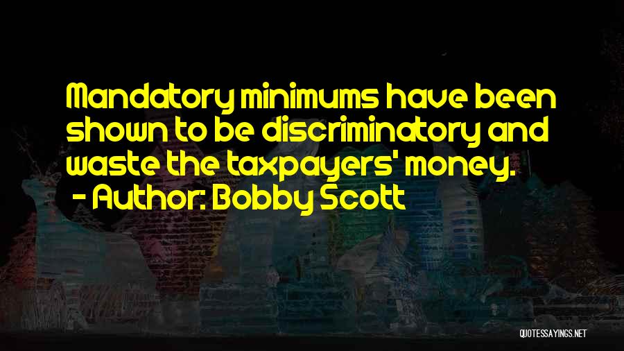 Bobby Scott Quotes: Mandatory Minimums Have Been Shown To Be Discriminatory And Waste The Taxpayers' Money.