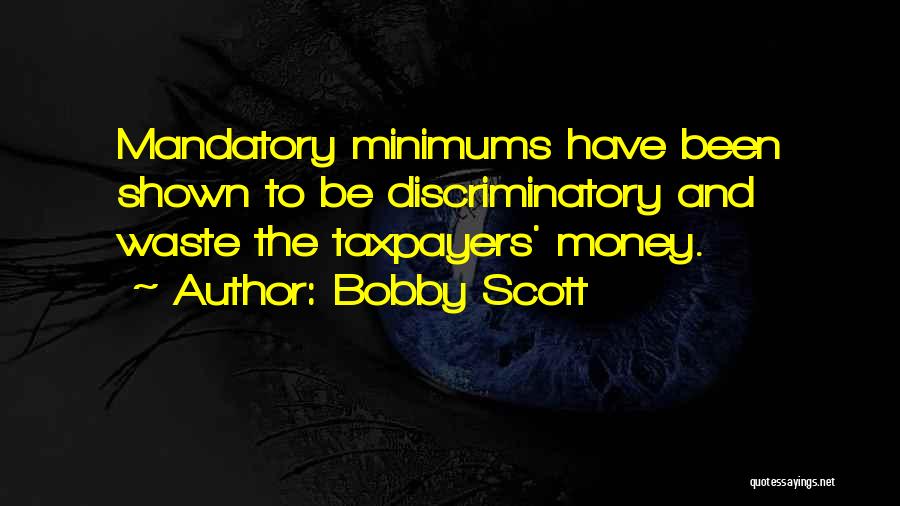 Bobby Scott Quotes: Mandatory Minimums Have Been Shown To Be Discriminatory And Waste The Taxpayers' Money.