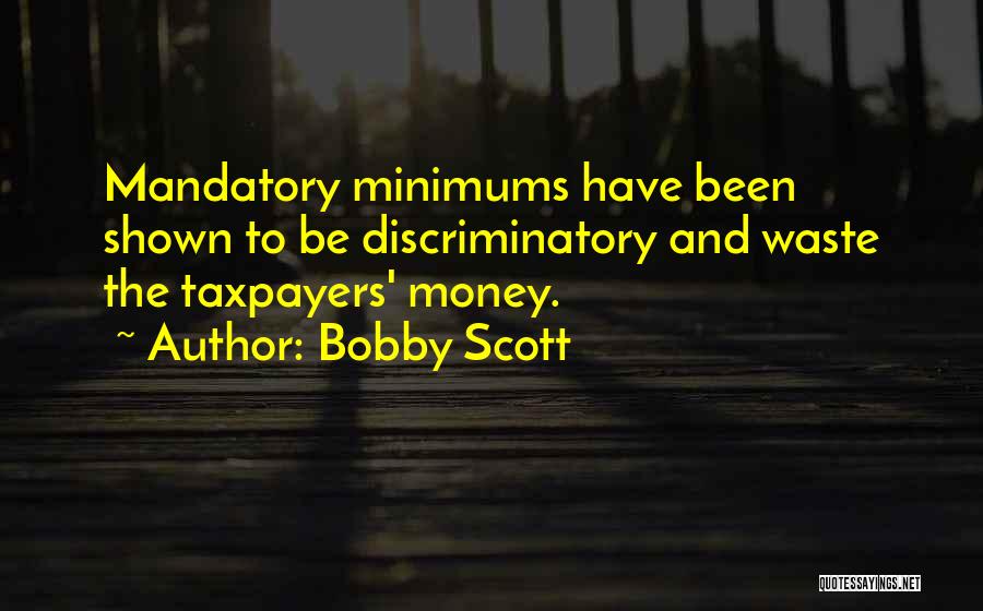 Bobby Scott Quotes: Mandatory Minimums Have Been Shown To Be Discriminatory And Waste The Taxpayers' Money.