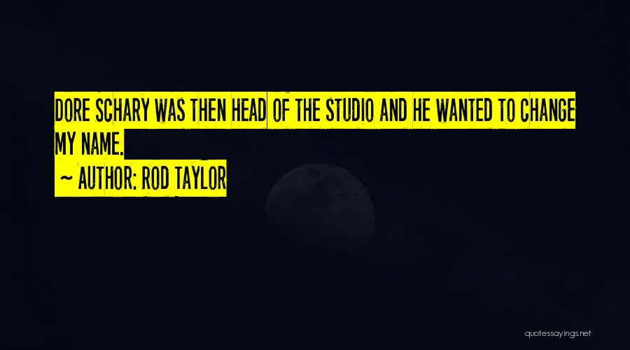 Rod Taylor Quotes: Dore Schary Was Then Head Of The Studio And He Wanted To Change My Name.