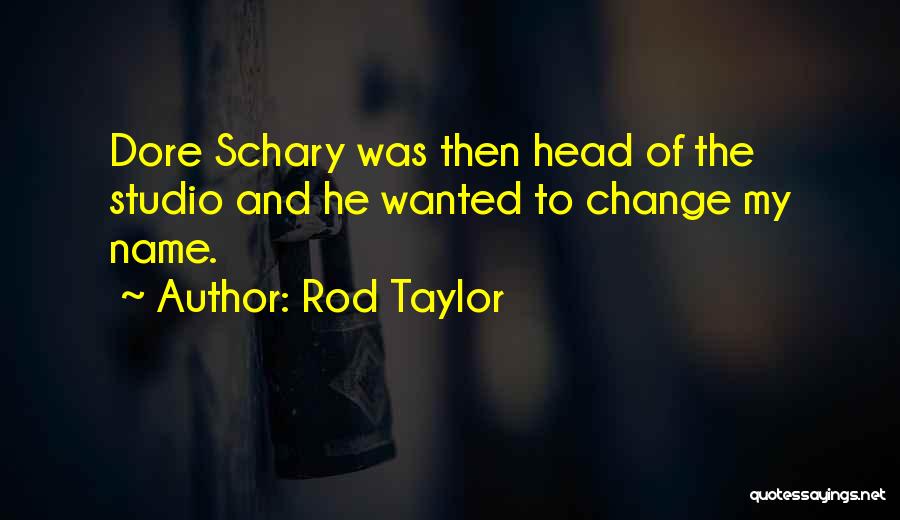 Rod Taylor Quotes: Dore Schary Was Then Head Of The Studio And He Wanted To Change My Name.