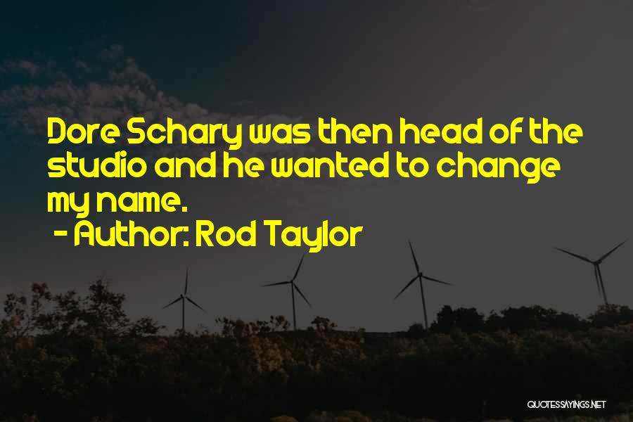 Rod Taylor Quotes: Dore Schary Was Then Head Of The Studio And He Wanted To Change My Name.