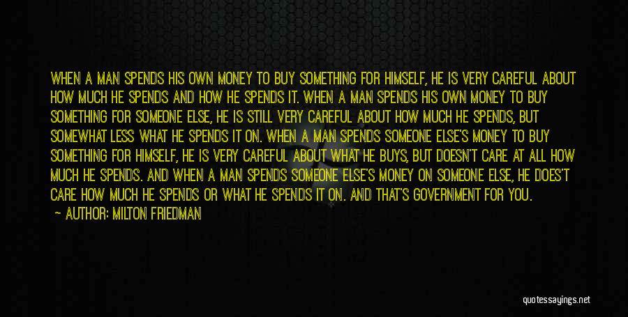 Milton Friedman Quotes: When A Man Spends His Own Money To Buy Something For Himself, He Is Very Careful About How Much He