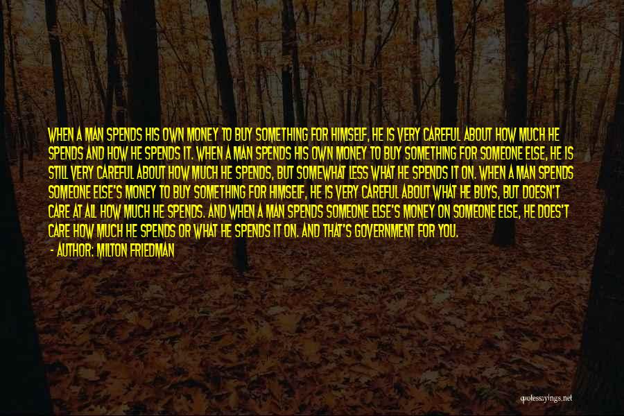 Milton Friedman Quotes: When A Man Spends His Own Money To Buy Something For Himself, He Is Very Careful About How Much He