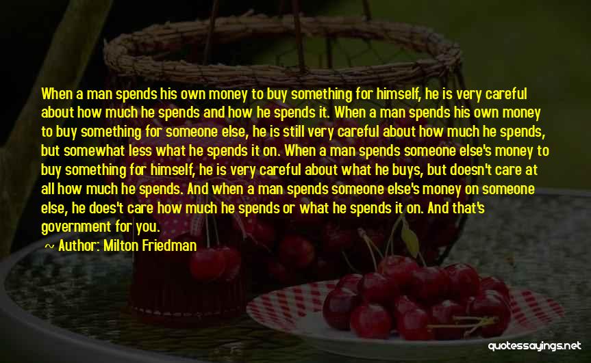 Milton Friedman Quotes: When A Man Spends His Own Money To Buy Something For Himself, He Is Very Careful About How Much He