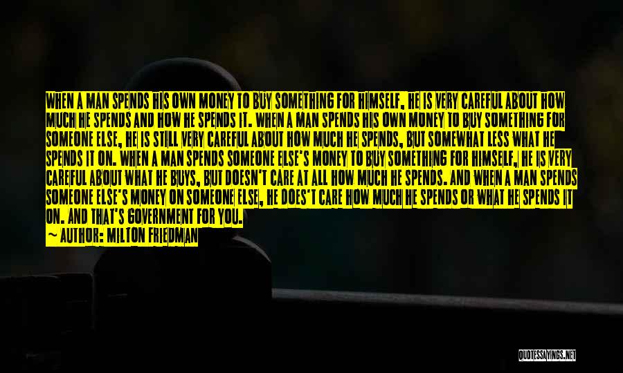 Milton Friedman Quotes: When A Man Spends His Own Money To Buy Something For Himself, He Is Very Careful About How Much He