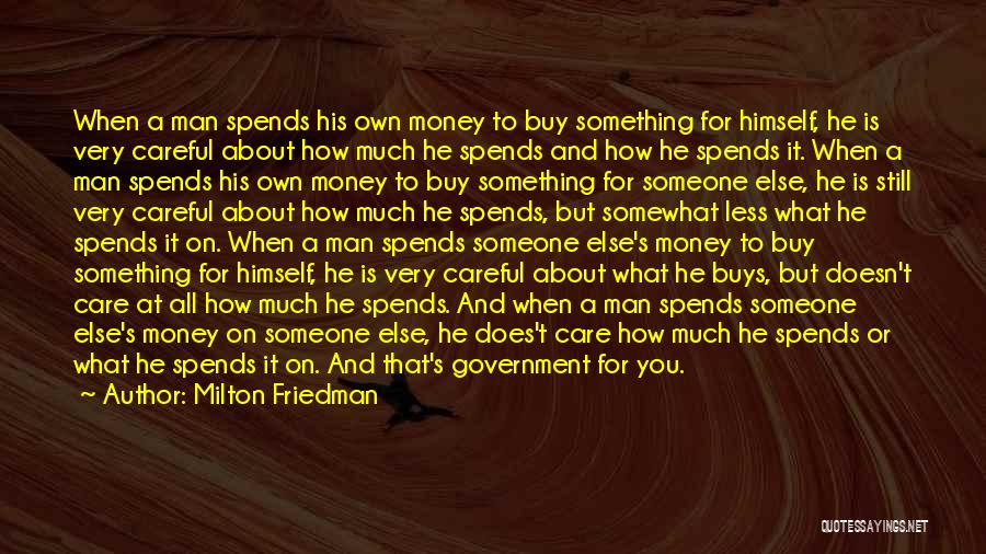 Milton Friedman Quotes: When A Man Spends His Own Money To Buy Something For Himself, He Is Very Careful About How Much He
