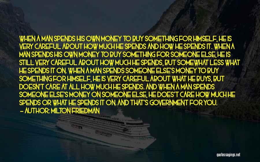 Milton Friedman Quotes: When A Man Spends His Own Money To Buy Something For Himself, He Is Very Careful About How Much He