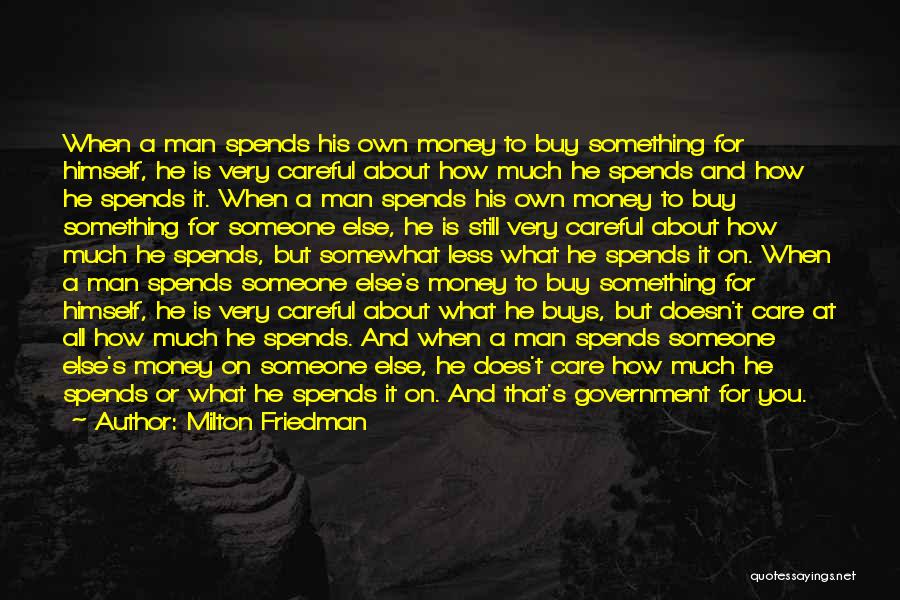 Milton Friedman Quotes: When A Man Spends His Own Money To Buy Something For Himself, He Is Very Careful About How Much He