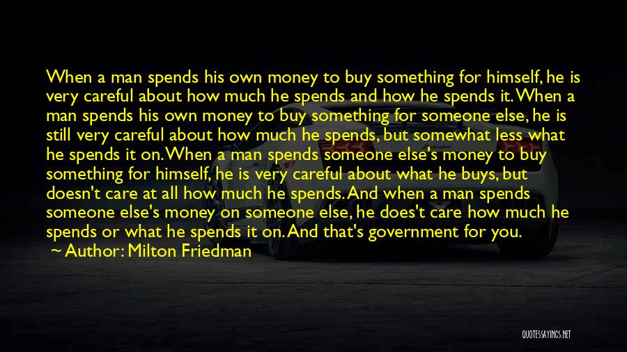 Milton Friedman Quotes: When A Man Spends His Own Money To Buy Something For Himself, He Is Very Careful About How Much He