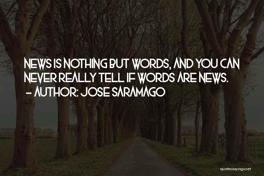 Jose Saramago Quotes: News Is Nothing But Words, And You Can Never Really Tell If Words Are News.