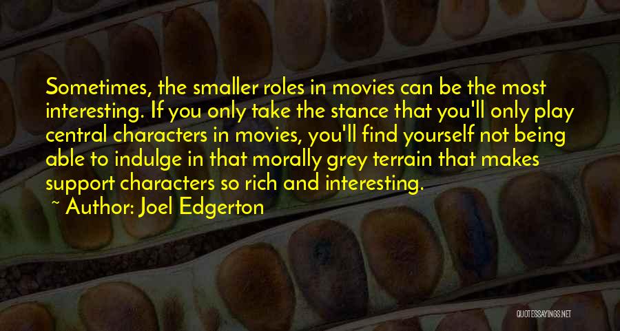 Joel Edgerton Quotes: Sometimes, The Smaller Roles In Movies Can Be The Most Interesting. If You Only Take The Stance That You'll Only