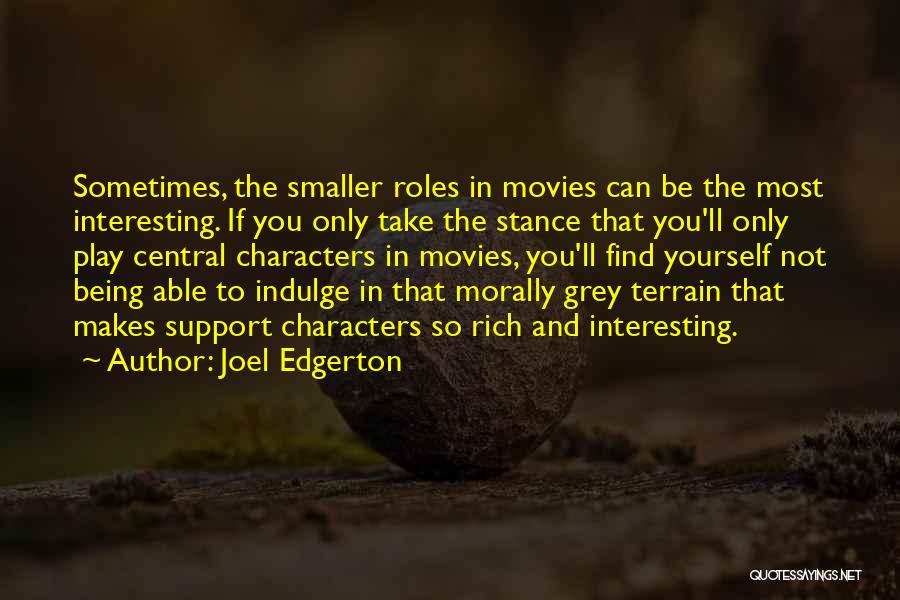 Joel Edgerton Quotes: Sometimes, The Smaller Roles In Movies Can Be The Most Interesting. If You Only Take The Stance That You'll Only